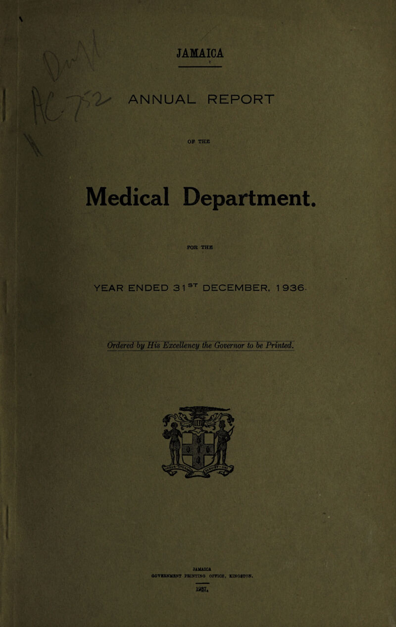 JAMAICA < ANNUAL REPORT OF THE Medical Department FOR THE YEAR ENDED 31st DECEMBER, 1936. Ordered by His Excellency the Governor to be Printed.