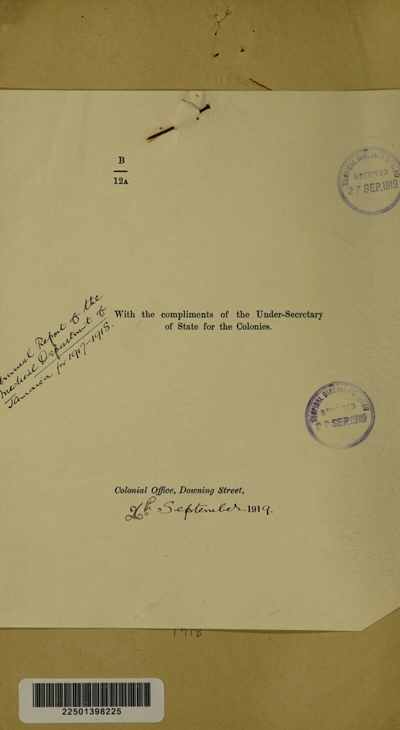 * B 12a i the compliments of the Under-Secretary of State for the Colonies. Colonial Office, Downing IStreet, FTT^ 2250 39 8225