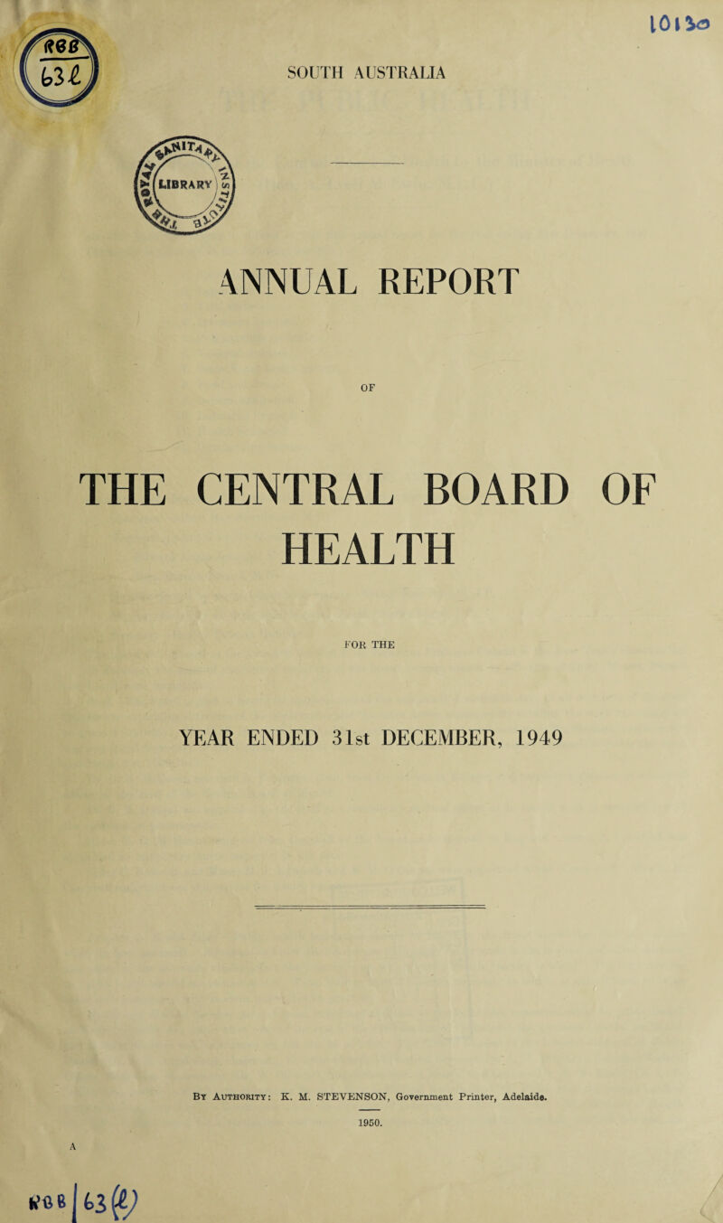 SOUTH AUSTRALIA ANNUAL REPORT OF THE CENTRAL BOARD OF HEALTH YEAR ENDED 31st DECEMBER, 1949 By Authority: K. M. STEVENSON, Government Printer, Adelaide. 1950. A