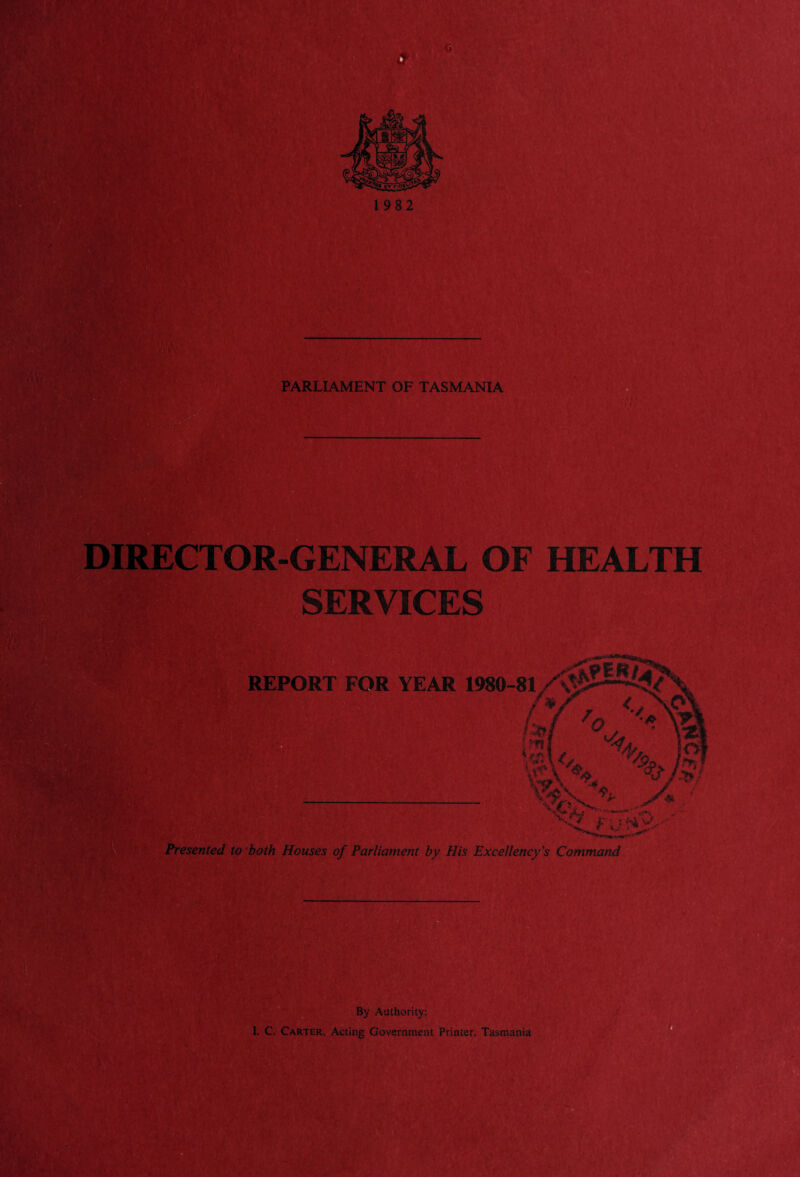 DIRECTOR-GENERAL OF HEALTH SERVICES REPORT FOR YEAR 1980- 81H V/'VN,., 1 Presented to both Houses of Parliament by His Excellency's Command By Authority: I. C. Carter, Acting Government Printer, Tasmania