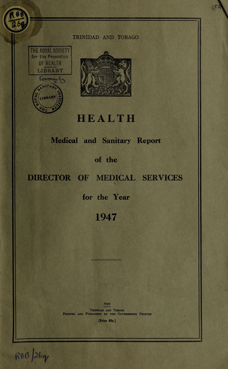 THE ROYAL SOCIETY for the Promotion OF HEALTH LIBRARY PKOIT L1BR**Y HEALTH Medical and Sanitary Report DIRECTOR OF MEDICAL SERVICES Trinidad and Tobago Printed and Published by the Government Printer r [Price 48c.]