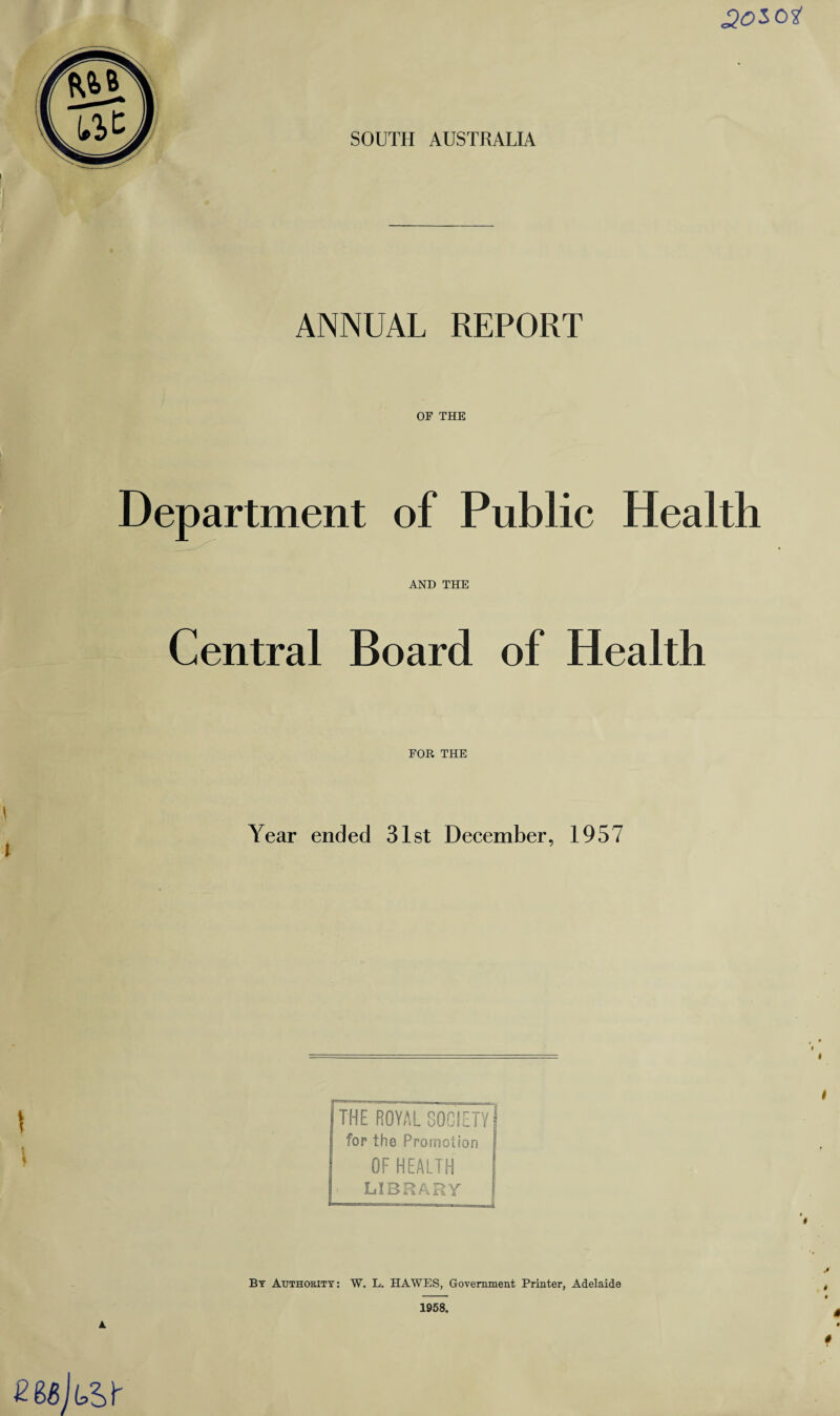 2t>sol SOUTH AUSTRALIA ANNUAL REPORT OF THE Department of Public Health AND THE Central Board of Health FOR THE Year ended 31st December, 1957 By Authority : W. L. HAWES, Government Printer, Adelaide 1958. mkVr