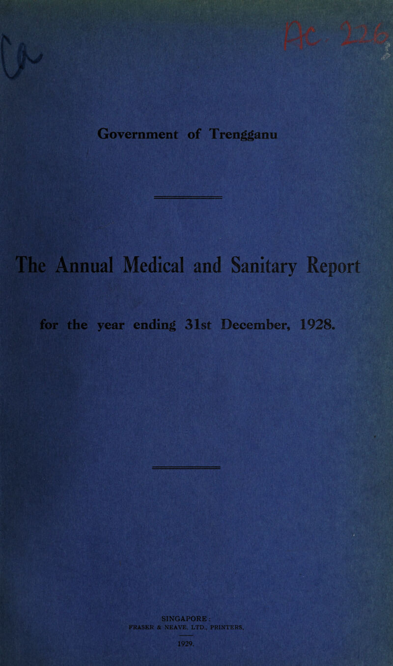 Government of Trengganu for the year ending 31st December, 1928. SINGAPORE : FRASER & NEAVE, LTD., PRINTERS,