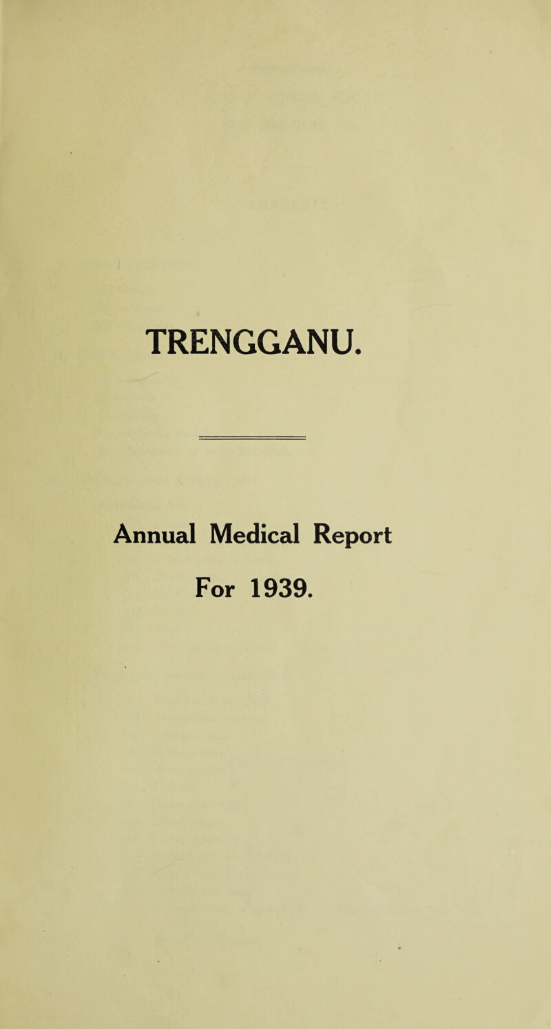 TRENGGANU. Annual Medical Report For 1939.