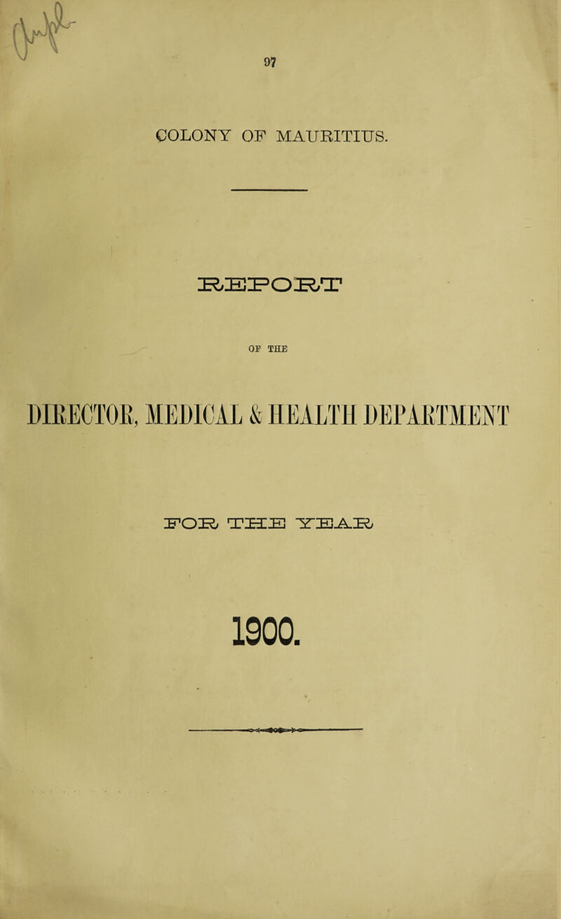 97 COLONY OF MAURITIUS. REPORT OF THE FOR THE YEAR