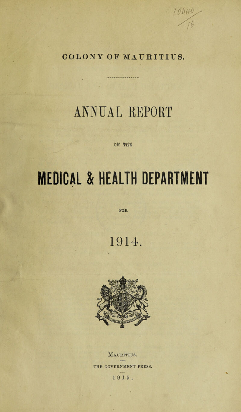 COLONY OF MAURITIUS. ANNUAL REPORT MEDICAL & HEALTH DEPARTMENT * Mauritius. THE GOVERNMENT PRESS. V