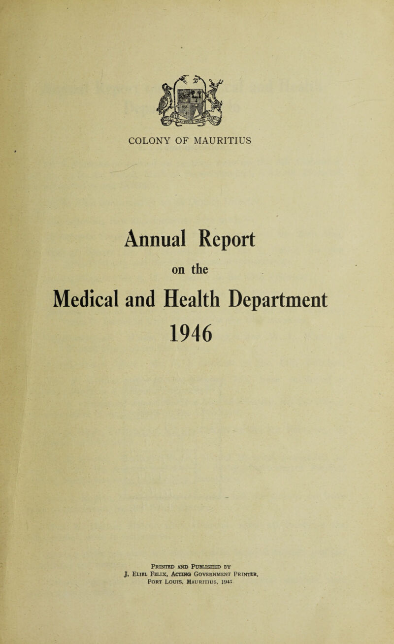 Annual Report on the Medical and Health Department 1946 Printed and Published by J. Eliel Felix, Acting Government Printer, Port Louis, Mauritius, ]<jit