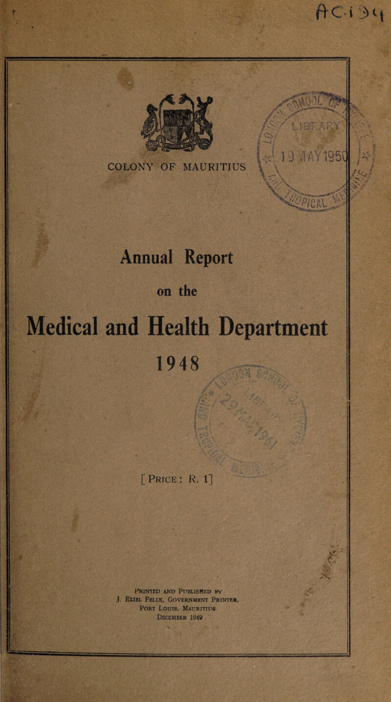 Annual Report on the Medical and Health Department 1948 [ Price : R. 1] ;-t gfe f .V . i•’hinted and Published by J. Eliel Felix, Government Printer, Port Louis, Mauritius December 194 V) mmm