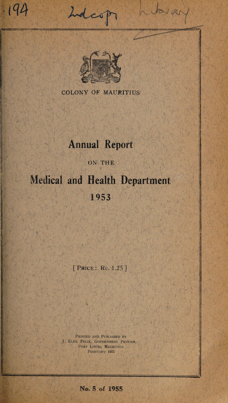 W (Kt'J 'Mi JSS3*W r# 1 3 #1 •■■ v. if 44 >; v 'i -6 44 n.U v |3 '•/. f :pn W~W'm COLONY OF MAURITIUS ' . I 4 ‘ 4 ■ v, :-cv' e ■ ■ v '<■ -V ’ >lj\r V4 A ' Hr-, V‘V , V i- 44 I , 1, •' ■ 4 • V' 4//—..j , . 'Tt . -mm- i ' X * _4 : ,44 . 4 4 44 '4-44 , , ■ _,? ’/ ' * i~l* ■ ■ ^ .rVTj- X. y • \ '• A A ' •:4; •/ .,i4 . v \V y u * vtwv V>4 ...; I-. to; /•. J f-,; u ^ r /A . ri ;f4v ■'•4 . VT ' T-'. -V,-/' Rf 4, %  - \ 4 ■ ! 4S 44 V 'X '\U • 4. 'v • , ; '] • ^'4V- -.\V ■U444'- ' v 4 - ■/■'■.>4 4; . 4/4  ■.0,\Y.;. v\ . - / :i-4< „ 'X 4 4 i ■■ V - • S 4 mSX% i J. 4\ : Tv , ’ ■ ,-• TV: 44 . j • 4 ■aa v v /■ T\ ;) 44: i 4 ON. THE 4 x ■ Tv 1 . , ■' V V. H T • ■■ ' mm m 'W A>' ,r vs ;■ •■ V 4 '■' 4'44\: ; I 4 > r I ■■k7-. / 4>- .'4;^ '  ■* 1 • r. I. r - t a >W:-' .r- ;■■& ' ■ ■K> r:m, <x ;>-P ' A K;; ‘' 1953 ;v::41 v t W .te/; .,■■■ .( \ Vi'.-y r.,v. \ -1/. , i It .» ; ‘ t - ■ :'/4 K ] \ ' If' > • i '■f i ■ '14/ ■T /- J.7¥ ' - • ' - n * +. ., I .' ,r' . </ / _< \ , V'V;'  'ST i; ;'Ha ! 3>: ’T ' •':... ■ 4 ' t i'V\  3j4'T '4^ .‘4 / \hr.\ \ r^-.T , ' v 4v! 4 4 y-V4. (: : 4 )' ' T4 [Price: Re. 1.25] ■4--V; 7 1 ■ . ■V- : vi ' /K . 4/4 SAV. /; >r.v Y> ■' \\ly 4v'^'; ^ 4* '. U V. ■ • { \ \ .44 ,A- < l Printed and Published by J. Eliel Felix, Government Printer, Port Louis, Mauritius February 1955 Vk ■ I' r-J' •f Aw* ■l 4. i X(-Xmu \i- ‘•'OlCMv?c> ‘‘C'.-t... - \)i l* s : ■ V,, ri . i S y'-> , - rt ■ 444 a.. ■ y--! .• / Ji 4^- ■’■• ps . 44 m t ,441,44 •.U'ViTiiE '■•; ,•'■ .■ ':s, Ap1.. j;.. \ / A y \A; a* T4 \jT V'Tv-S' 4-',Tvs%t v 4444 : .... ’ , V: P - '44.4 * i Tv ;. 4 >,,•4- :4',;;.4 V- ' 1 • 4 444 M 4 \ ' (/ \v «Y v : : 4 X