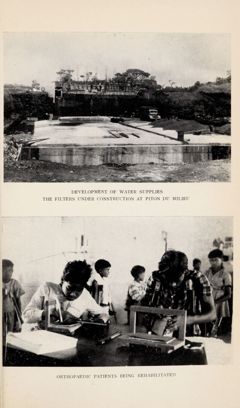 1 DEVELOPMENT OF WATER SUPPLIES THE FILTERS UNDER CONSTRUCTION AT PITON DU MILIEU I® VX-MOfJ ORTHOPAEDIC PATIENTS PEINC. REHABl 1 ITA rED