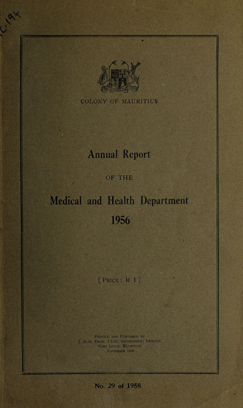 (K ^ V i , * ’ > ■. * >-. -c , • ■ - COLONY OF MAURITIUS . » ‘ r# * ’ • * . V . - • • . j * ‘ r.v,, ■ ■ ■ ■ OF THE Aft*? WM 1956 ** ■ ,•: [ Price : R 1 ] Printed and Published by J. Eijel Felix, I.S.O., Government Printer, Port Louis, Mauritius November 1958 No 29 of 1958 /. ISBgu