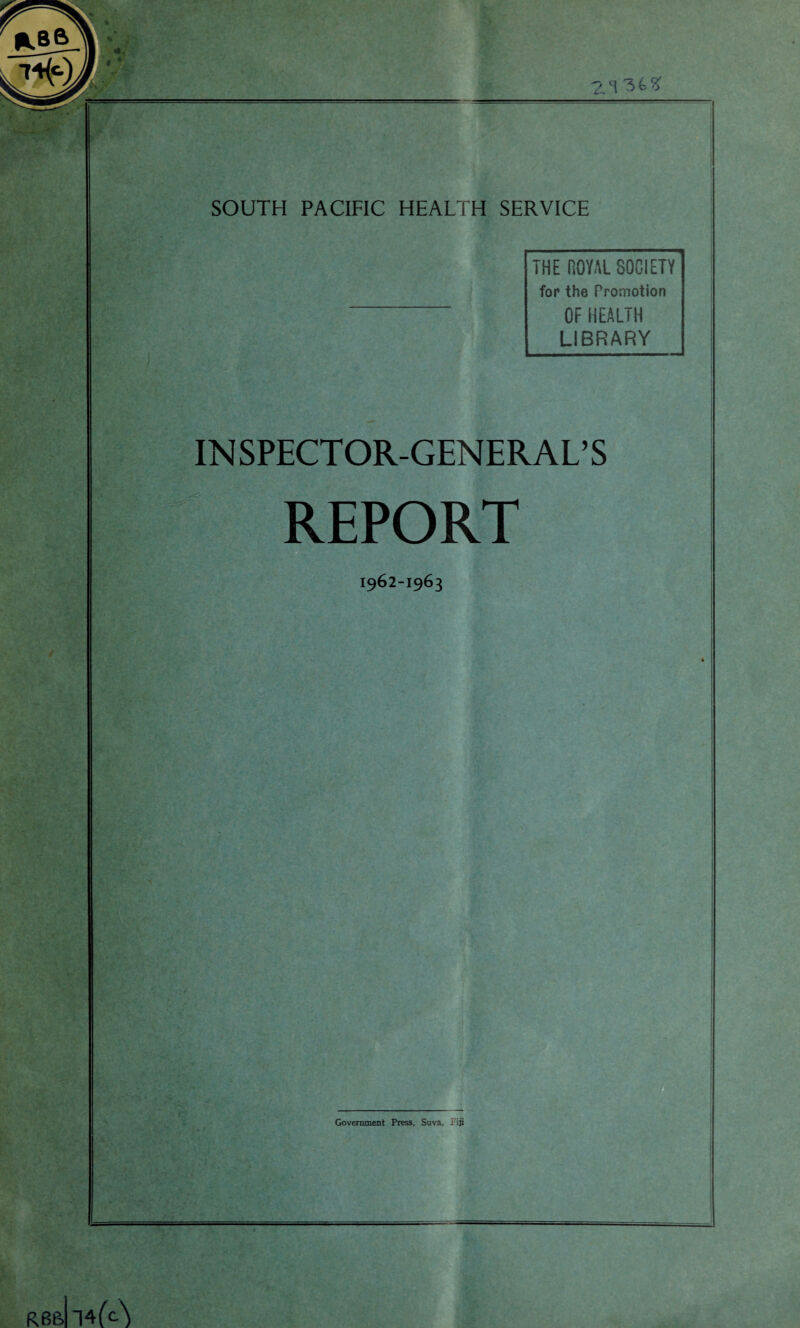 THE ROYAL SOCIETY fop the Promotion OF HEALTH LIBRARY INSPECTOR-GENERAL’S REPORT 1962-1963 Government Press, Suva, Fiji c