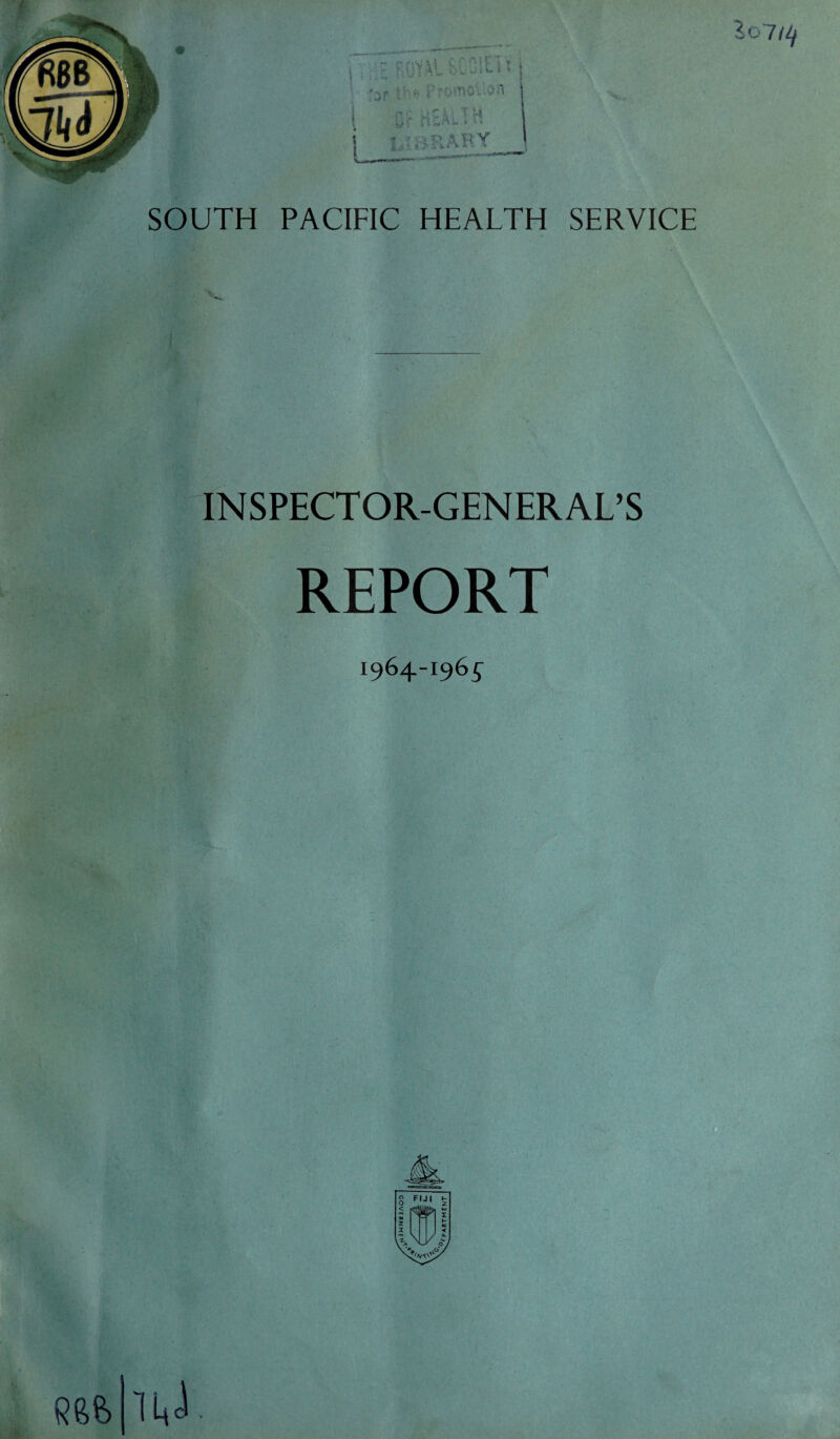 1 SOUTH PACIFIC HEALTH SERVICE 3o7 Uf INSPECTOR-GENERAL’S REPORT 1964-196^ f: