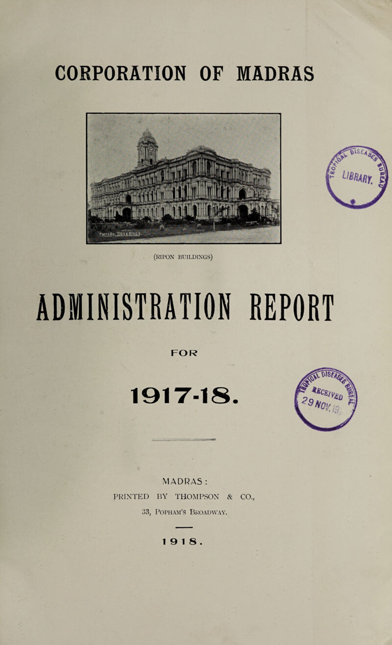 (eipon buildings) ADMINISTRATION REPORT FOR 1917-18. MADRAS: PRINTED BY THOMPSON & CO., 33, Popham's Broadway. 19 18.