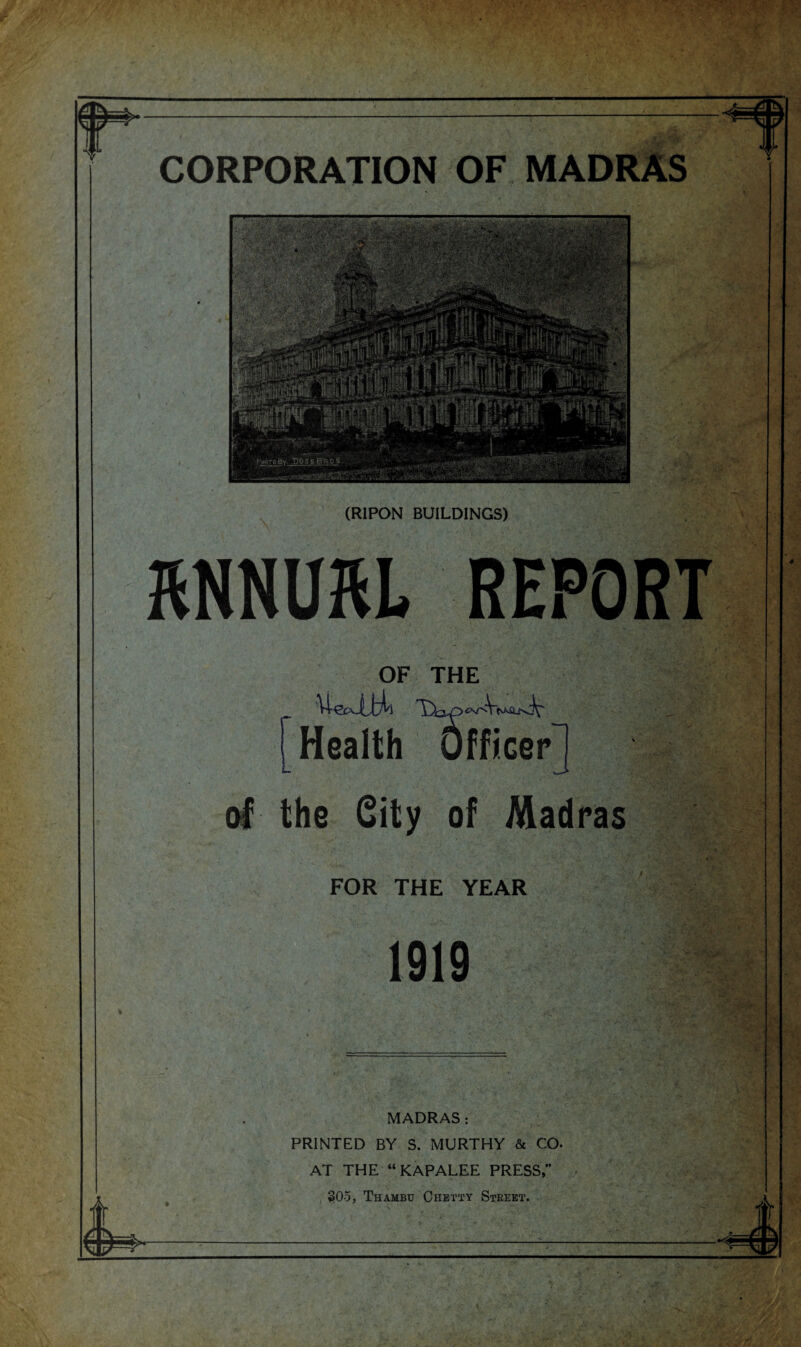 OF THE the City of Madras FOR THE YEAR 1919 MADRAS : PRINTED BY S. MURTHY & CO. AT THE “KAPALEE PRESS,” §05, Thambu Chetty Street. . < .'/h