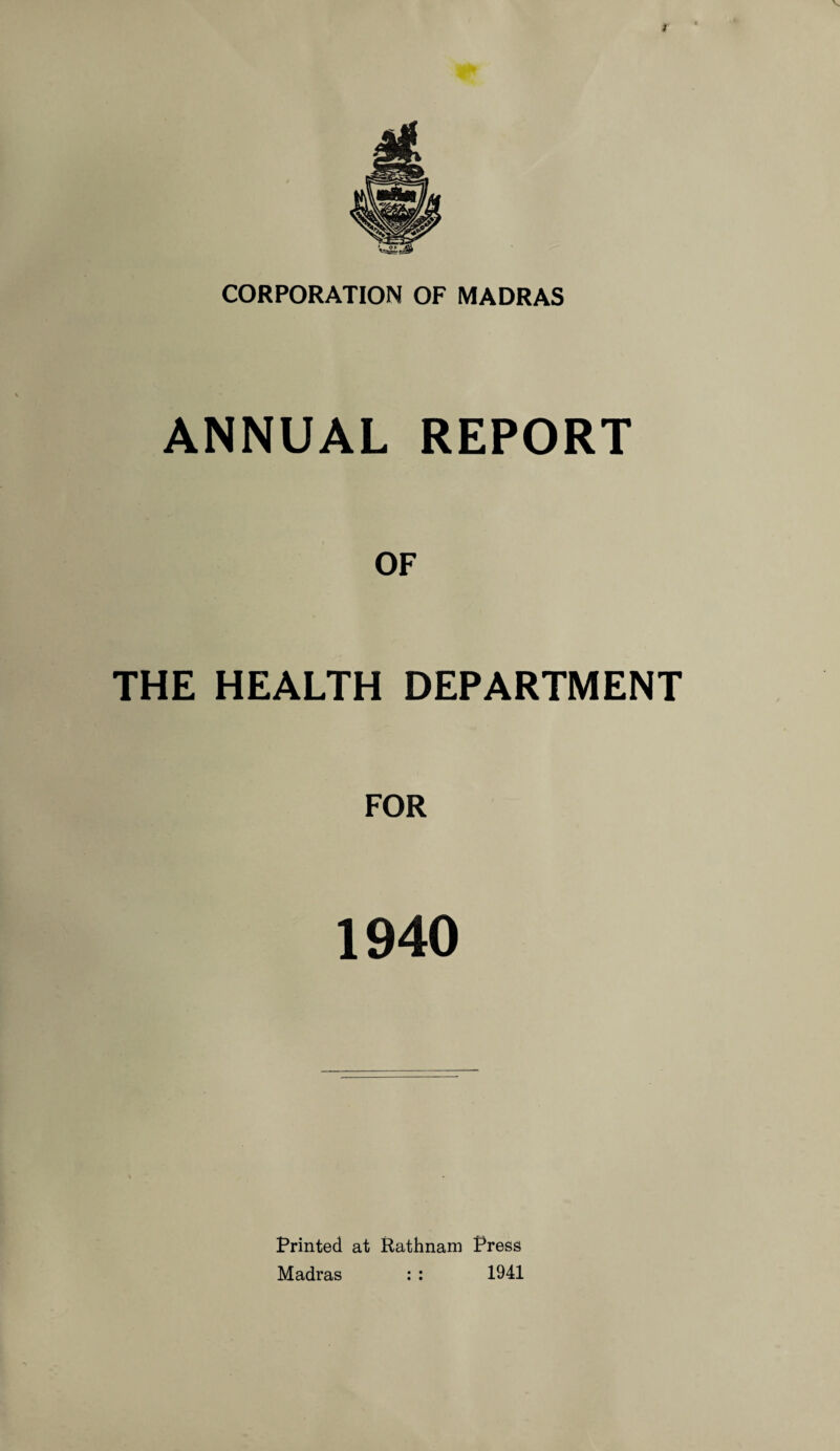 ; CORPORATION OF MADRAS ANNUAL REPORT OF THE HEALTH DEPARTMENT FOR 1940 Printed at Rathnam Press Madras : : 1941