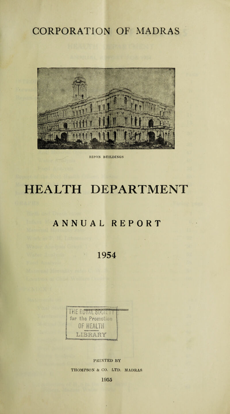 RIPON BGILDINGS HEALTH DEPARTMENT ANNUAL REPORT 1954 --)-m i~inriri>»iin'wij mull . , . ^ THEROYSraSTTr for the Promotion OF HEALTH LIBRARY PRINTED BY THOMPSON & CO. LTD. MADRAS 1955