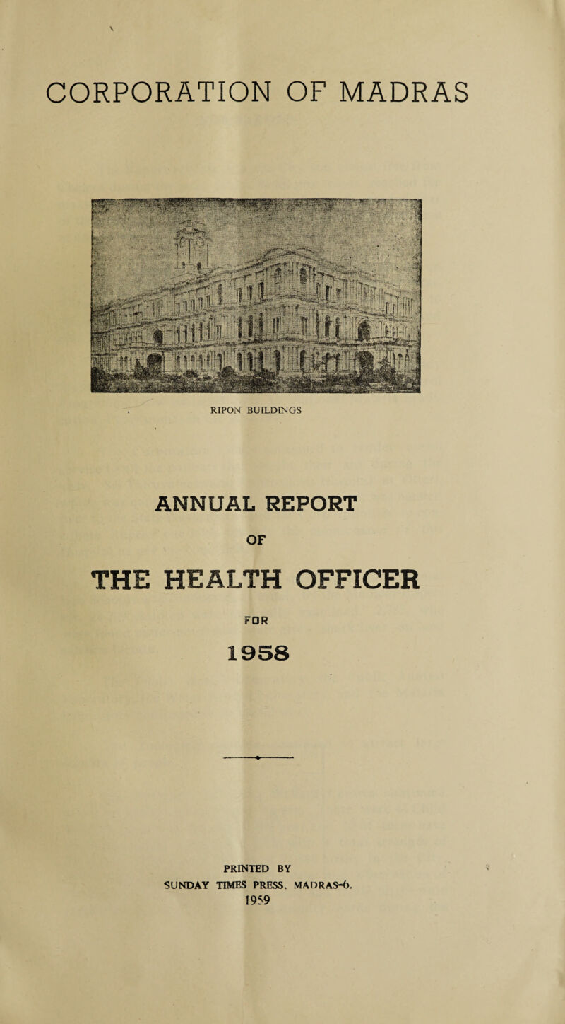 RIPON BUILDINGS ANNUAL REPORT OF THE HEALTH OFFICER FOR 1958 PRINTED BY SUNDAY TIMES PRESS. MADRAS-6.