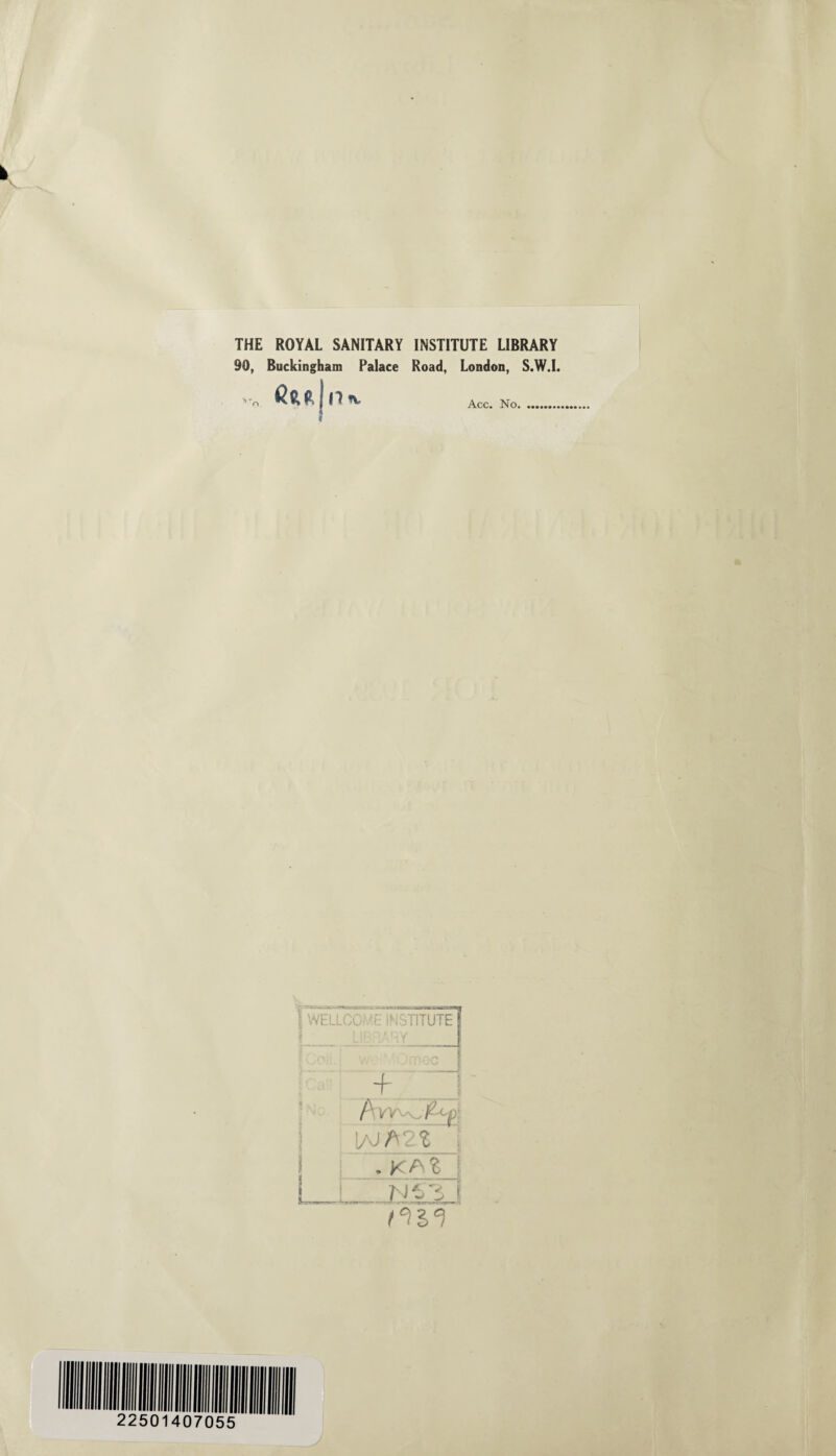 THE ROYAL SANITARY INSTITUTE LIBRARY 90, Buckingham Palace Road, London, S.W.I. * ^ Acc. No. 1 WELLCC INSTITUTE !_LIBRARY_ ~~f j 1 / ■ ■ r'-'| JAJ . . KA^ j