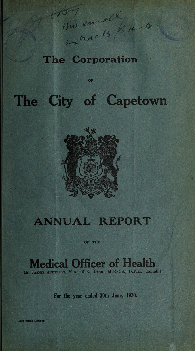 'y The Corporation '.fylM'i mm . '•;■ •TW; > t >.* ' j ' '1 V • . *' <■ ■'■;•>. o;. > t , OF ,;0-P iv^ilW a.,.- , . , The City of ANNUAL REPORT Medical Officer of Health (A, Jaspeb Andebson, M.A., M.B., Oxon., M.R.C*S., D,P,H,, Cantal>,)