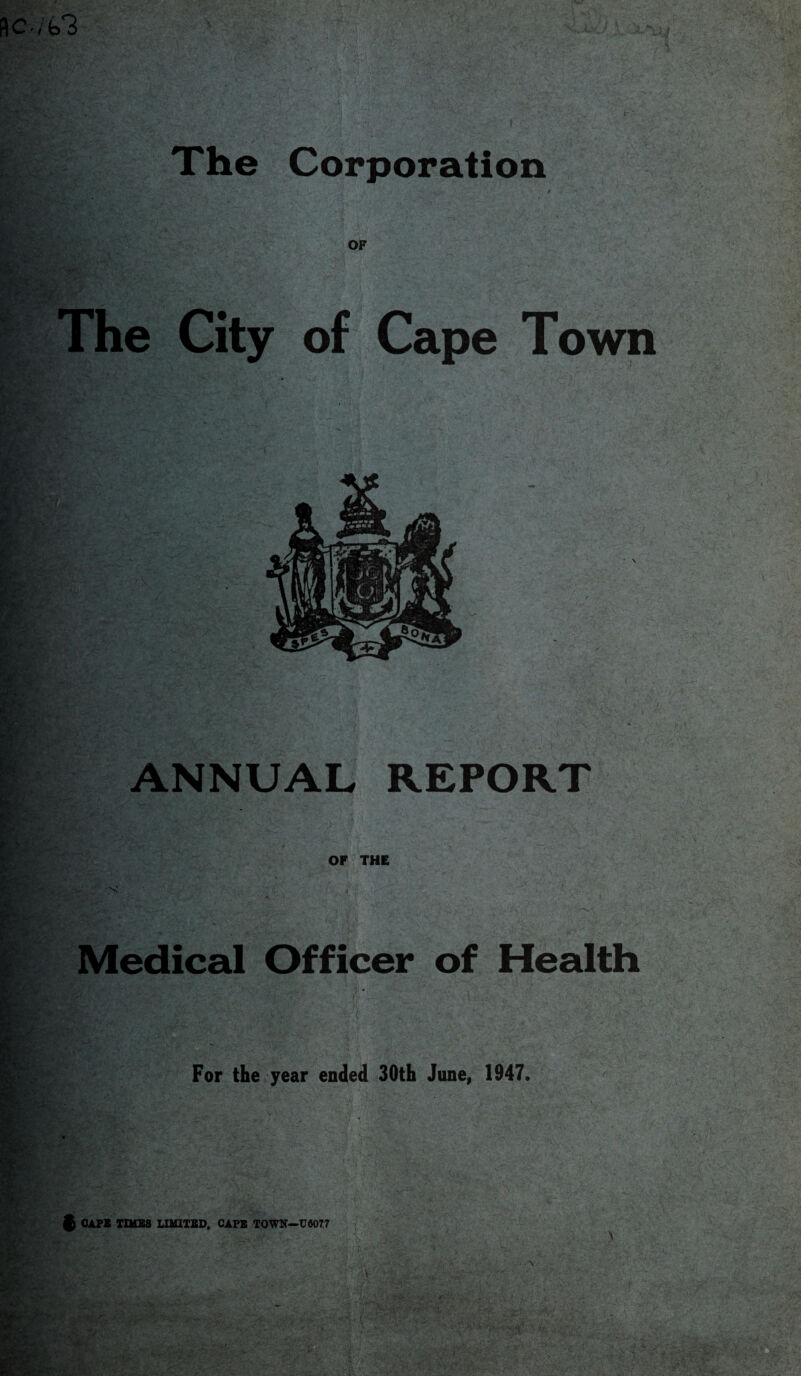 b? The Corporation OF The City of Cape Town ANNUAL REPORT OF THE 'S' i 1 Medical Officer of Health For the year ended 30th June, 1947.