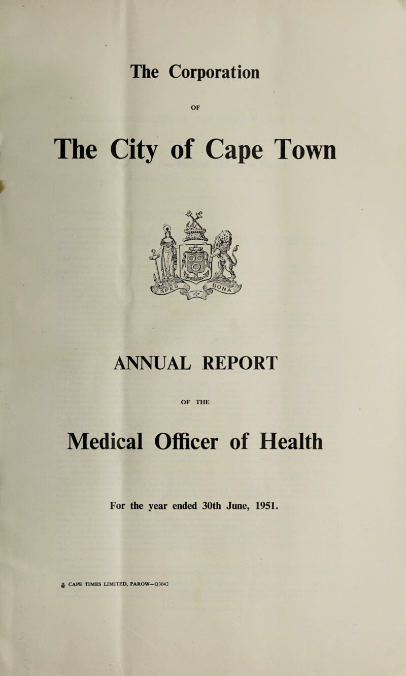 OF The City of Cape Town ANNUAL REPORT OF THE Medical Officer of Health For the year ended 30th June, 1951. |j CAPE TIMES LIMITED, PAROW—Q3042