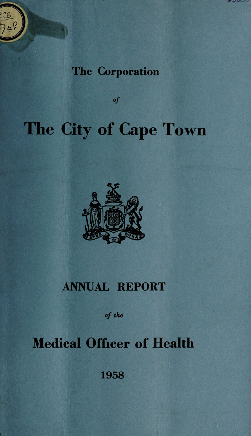 ‘ - , X -ua ; . ' Y . <•';' v { ’■ Hv't? li,! ' ; ,■ . • • \. The Corporation Of The City of Cape Town ANNUAL REPORT of the Medical Officer of Health 1958