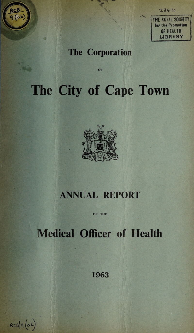 T-ZlslC \ : f (' The Corporation OF ••f > ? '  ‘-F - < THE ROVAL SOCiETT to/ the Pfomotl** OF HEALTH LIBRARY ANNUAL REPORT Medical Officer of Health 1963