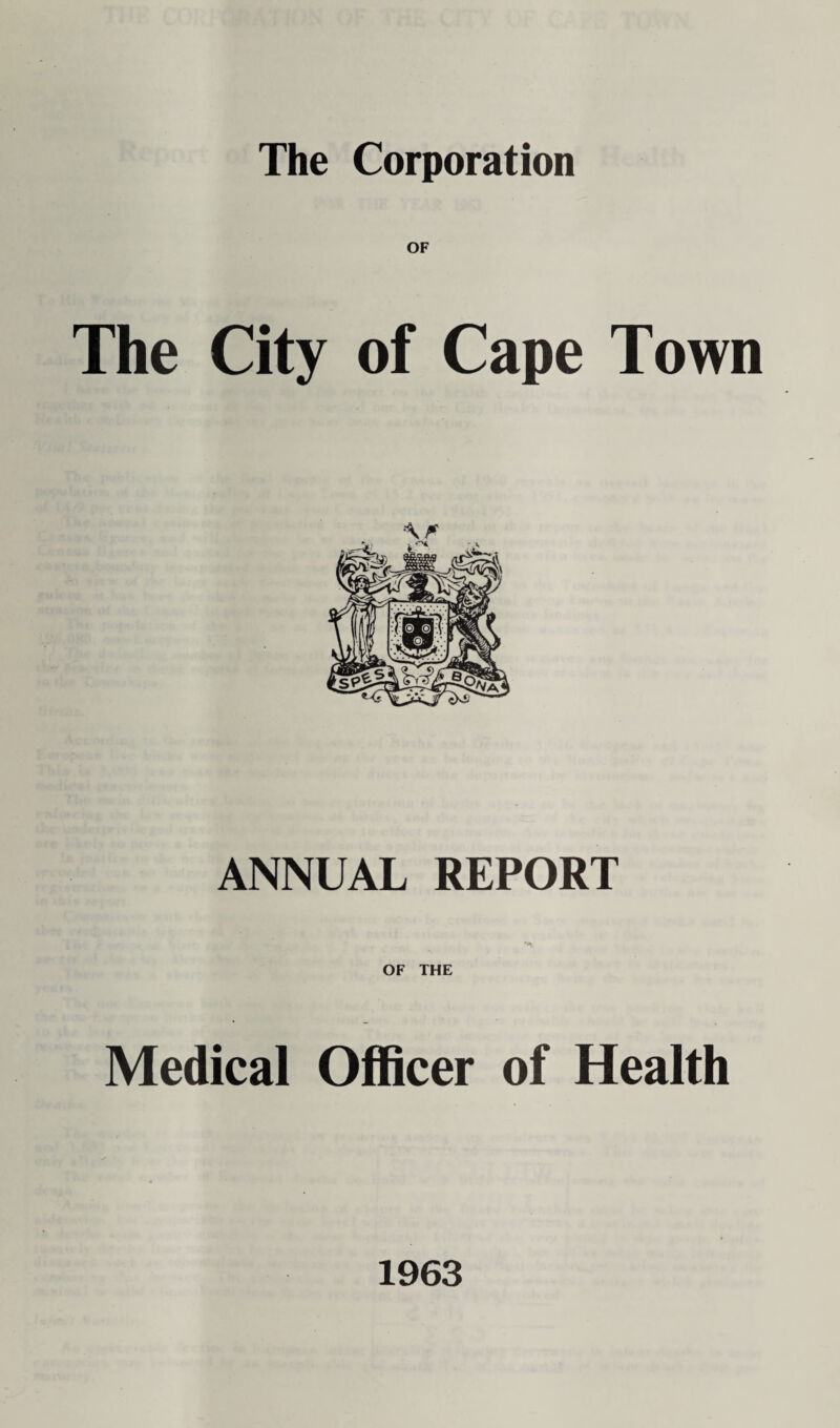 The Corporation OF The City of Cape Town ANNUAL REPORT OF THE Medical Officer of Health 1963