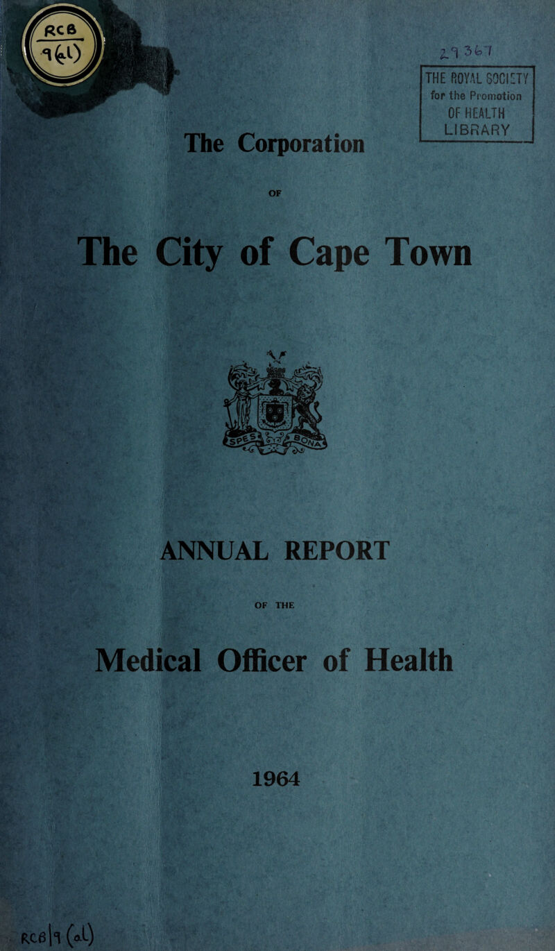 n 3t»'J The Corporation THE ROYAL SOCIETY for the Promotion OF HEALTH LIBRARY The City of Cape Town i.. ANNUAL REPORT . IhKL OF THE Medical Officer of Health jfl /I Rceh (*l) 1964