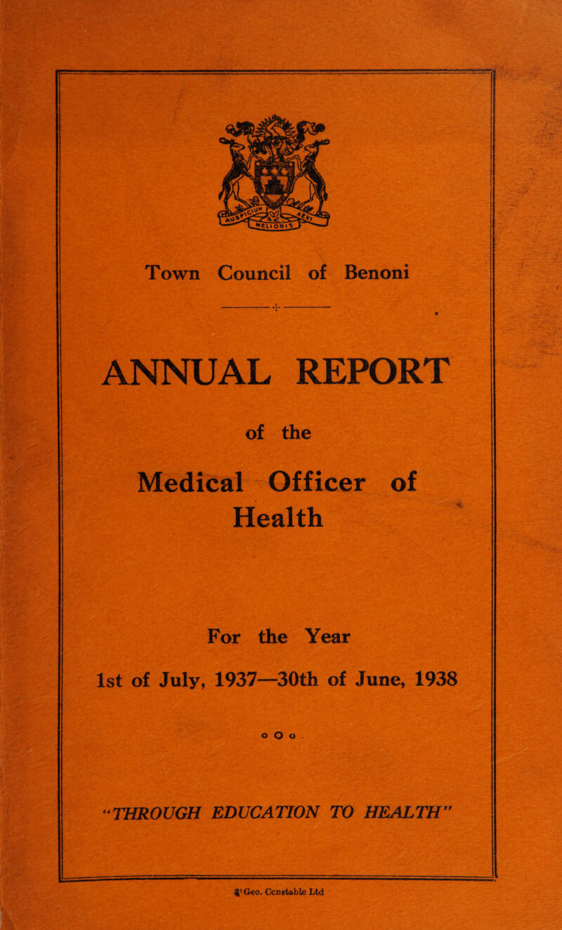 ANNUAL REPORT of the Medical Officer of Health For the Year 1st of July, 1937—30th of June, 1938 o O o “THROUGH EDUCATION TO HEALTH” Geo. Ccnstable Ltd