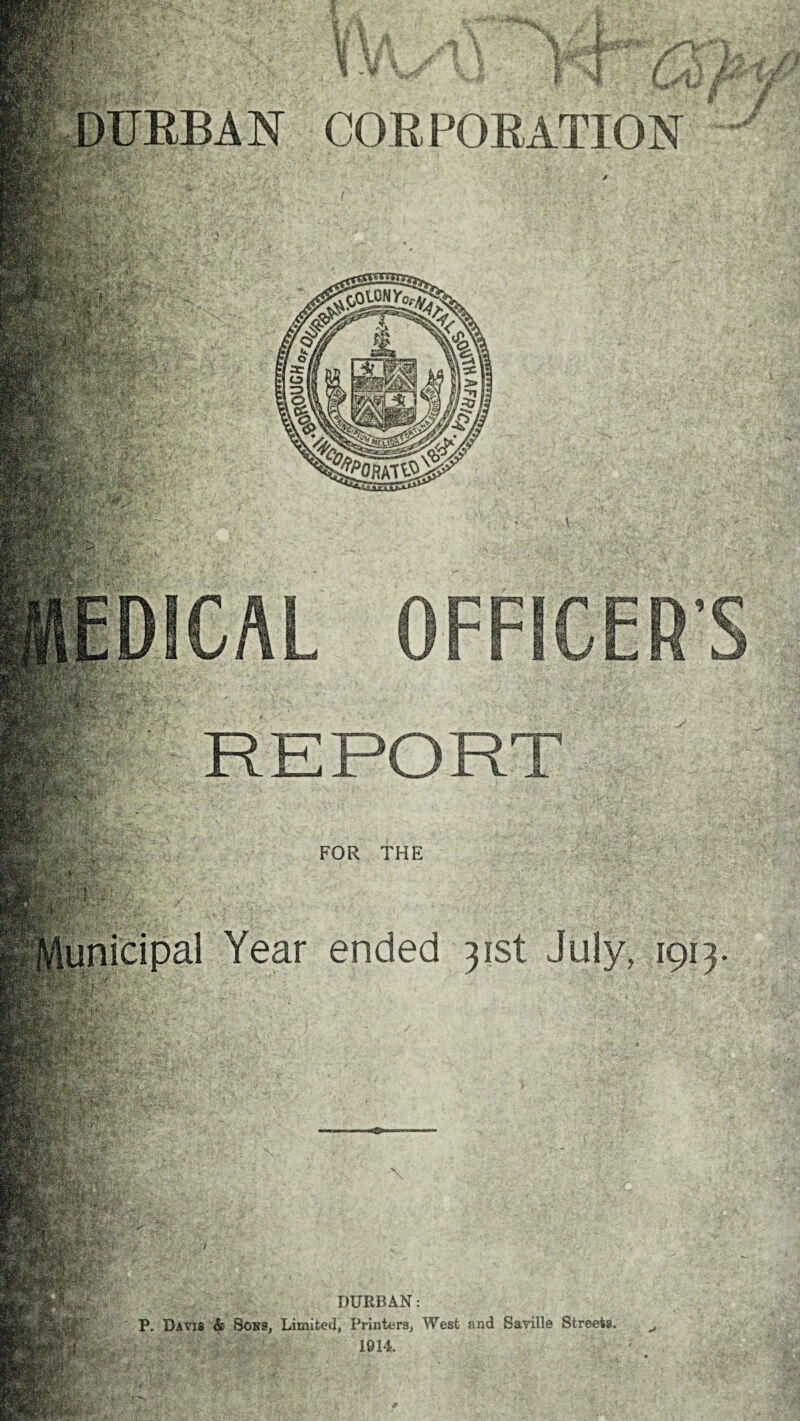 CORPORATION OFFICER’S FOR THE .1 Year ended 31st July, 1913 DURBAN: Davis & Sons, Limited, Printers, West and Saville Streets. 1014.