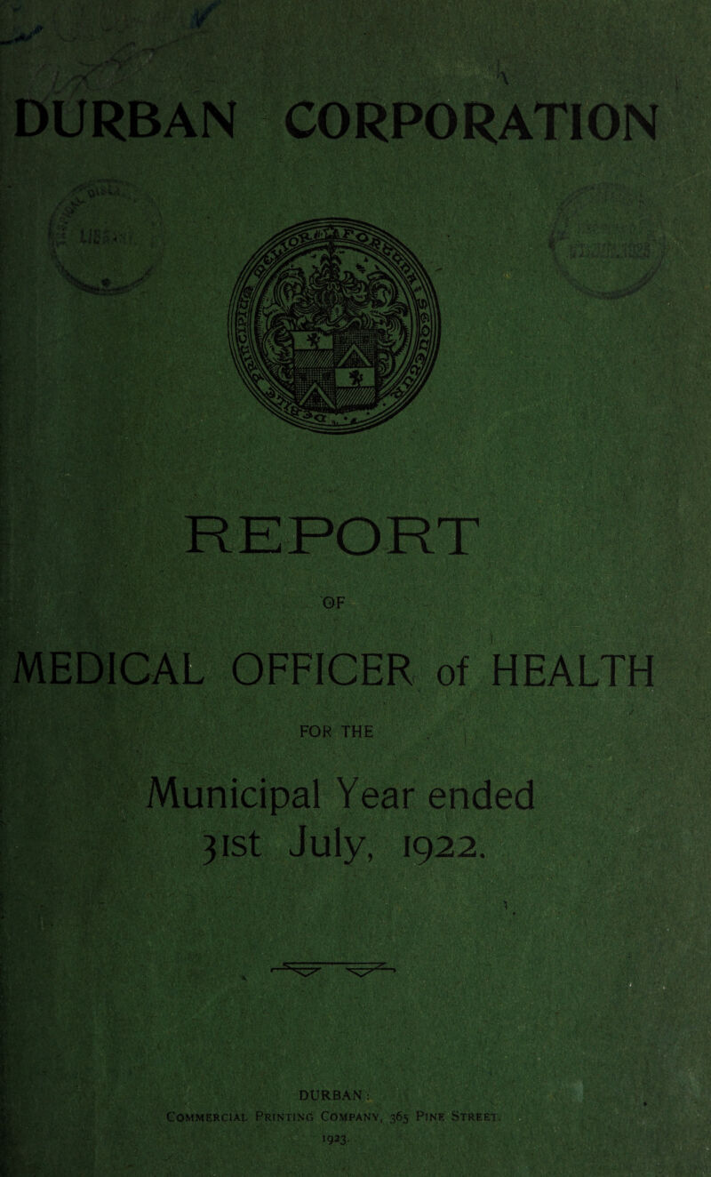 DURBAN CORPORATION *;:! LIES.: %v EDIC tXa j. OF FFICER ) }M'£: FOR THE i gg£S 31st July, 1922. 1 DURBAN: Commercial Printing Company, 365 Pine Street