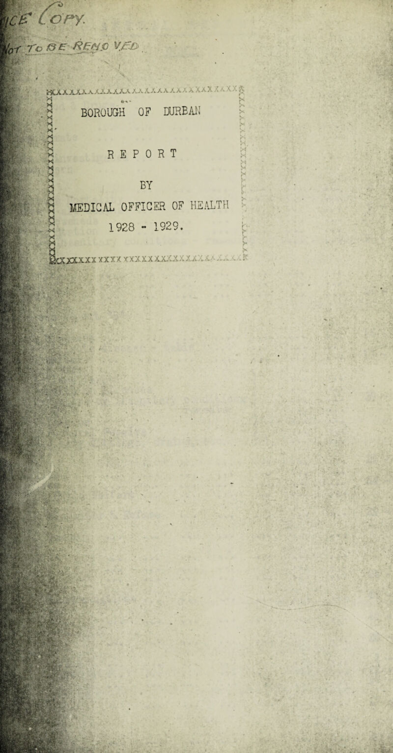 f0r ToJ3£ ftggJO V.& i'i. H • '' ... f BOROUGH OF DUREAH EC/ * *J X *' X •x ■ *Q x ' • X fe* - p. I Kj< e: REPORT fs> 3 BY >1 MEDICAL OFFICER OF HEALTH I’V'.i by....: BV :v :t- * 1928 - 1929. I 1 -. V “r> ■•*» ir • ■3BiU • : * ’ ■ -V ;v. g|- ' i  ’ - . - & Iv -t '^ X X X X X X. X >; H \ > }* yTXXX XXXX XXX.XXXXCXXXx U - ipi: v o HSI ;■«: .*'•• . - X.fS,>* ■ ■BpES ... ;»v»> . . ep •-