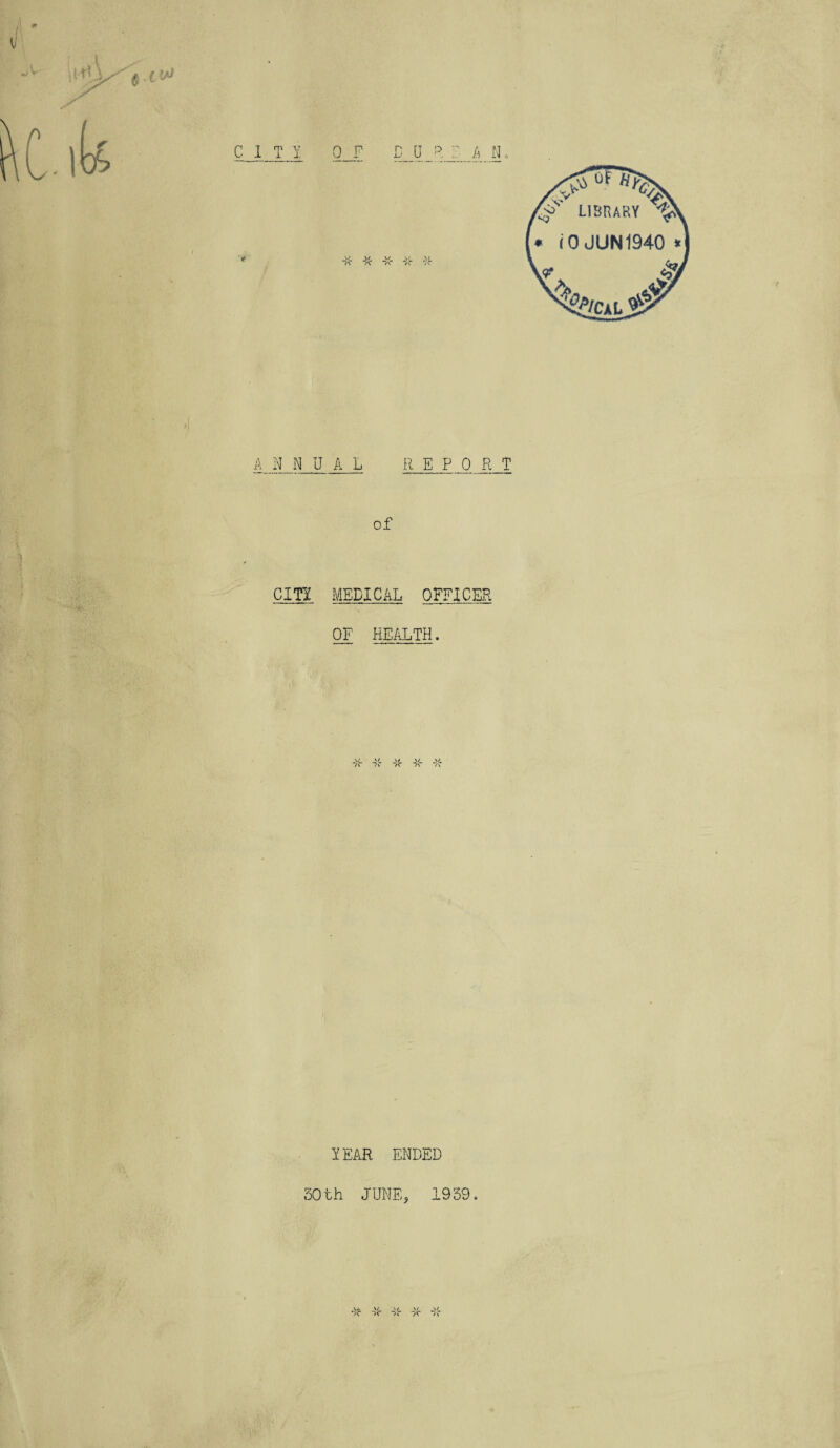 Cl T I D 0 R ' A N 0 F v w w v \i A v a a 7v ANNUAL R E P_0 R T of C1TI MEDICAL OFFICER OF HEALTH. LEAR ENDED 50th JUNE, 1939. j\/ A