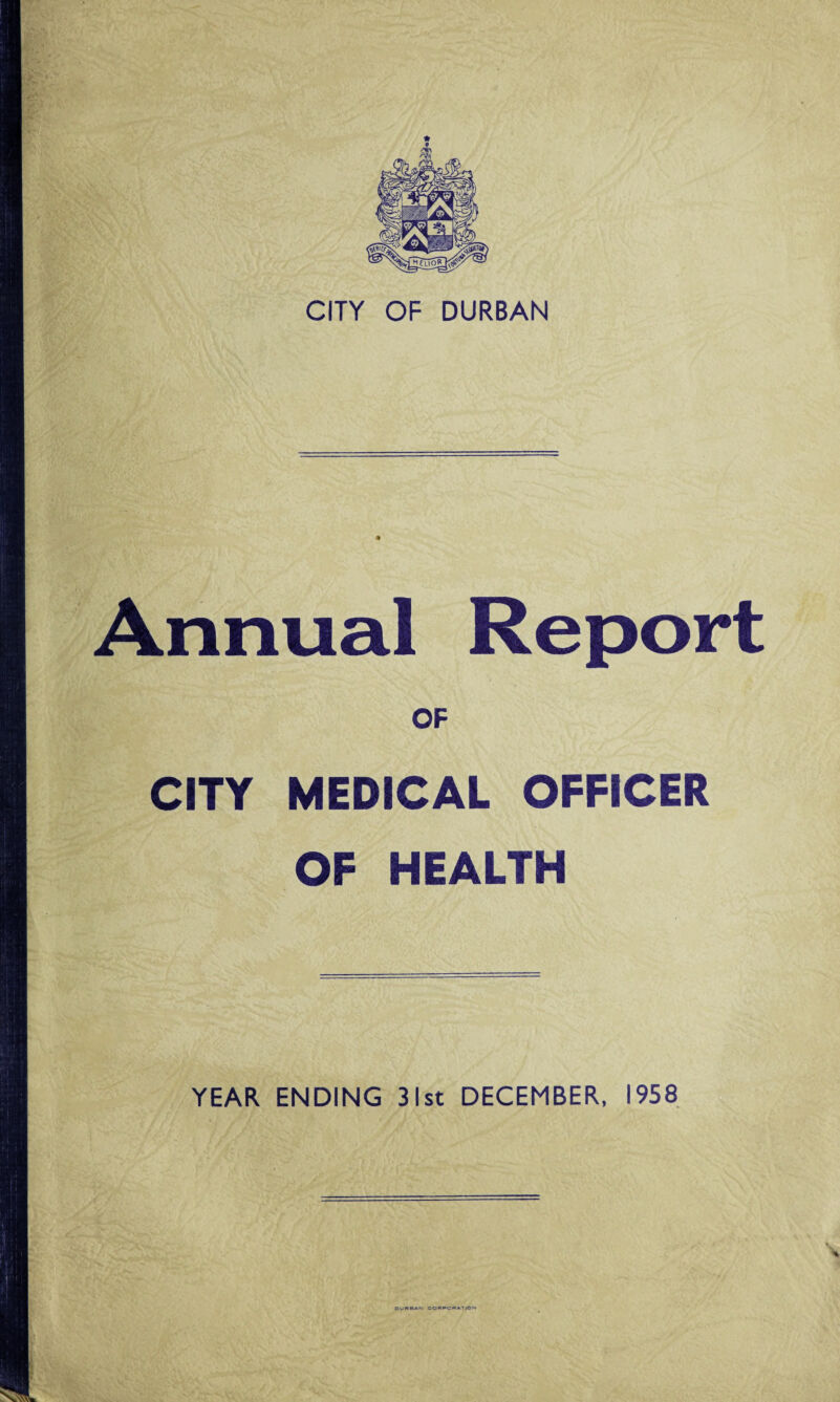 CITY OF DURBAN Annual Report OF CITY MEDICAL OFFICER OF HEALTH YEAR ENDING 31st DECEMBER, 1958 DURBAN CORPORATION