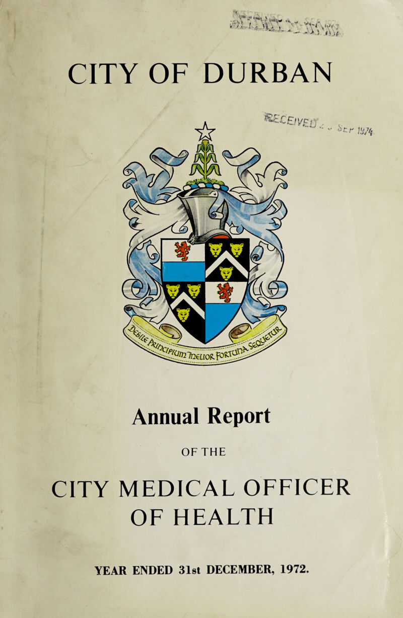 CITY OF DURBAN Annual Report OF THE CITY MEDICAL OFFICER OF HEALTH YEAR ENDED 31st DECEMBER, 1972.