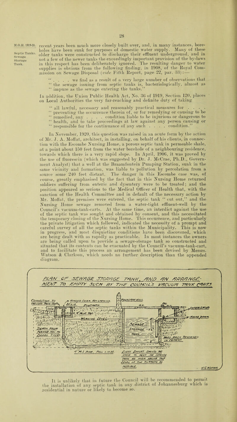 M.O.H. 1919-20. Septic Tanks. Sewage Storage Tank. recent years been much more closely built over, and, in many instances, bore¬ holes have been sunk for purposes of domestic water supply. Many of these older tanks were constructed to discharge their effluent underground, and in not a few of the newer tanks the exceedingly important provision of the by-laws in this respect has been deliberately, ignored. The resulting danger to water supplies is obvious from the following finding, in 1908, of the Royal Com¬ mission on Sewage Disposal (vide Fifth Report, page 22, par. 33):—- “ . . . . we find as a result of a very large number of observations that ct the sewage issuing from septic tanks is, bacteriologically, almost as “ impure as the sewage entering the tanks.” In addition, the Union Public Health Act, Ho. 36 of 1919, Section 120, places on Local Authorities the very far-reaching and definite duty of taking “ all lawful, necessary and reasonably practical measures for . . . . “ preventing the occurrence therein of , or for remedying or causing to be “ remedied, any .... condition liable to be injurious or dangerous to “ health, and to take proceedings at law against any person causing or “ responsible for the continuance of any such .... condition.” In November, 1920, this question was raised in an acute form by the action of Mr. J. A. Moffat, architect, in installing, on behalf of his clients, in connec¬ tion with the Escombe Nursing’ Home, a porous septic tank in permeable shale, at a point about .150 feet from the water borehole of a neighbouring residence, towards which there is a very rapid slope. In April, 1906, it was proved by the use of fluorescin (which was suggested by Dr. J. McCrae, Ph.D., Govern¬ ment Analyst) that a well at the Braamfontein Pumping Station, sunk in the same vicinity and formation, was liable to pollution by percolation from a source some 240 feet distant. The danger in this Escombe case was, of course, greatly emphasised by the fact that in this Nursing Home returned soldiers suffering from enteric and dysentery were to be treated; and the position appeared so serious to the Medical Officer of Health that, with the sanction of the Health Committee and in default of the necessary action by Mr. Moffat, the premises were entered, the septic tank “ cut out,” and the Nursing Home sewage removed from a water-tight effluent-well by the Council’s vacuum-tank-carts. At the same time, an interdict against the use of the septic tank was sought and obtained by consent, and this necessitated the temporary closing of the Nursing Home. This occurrence, and particularly the private litigation which followed, indicated the necessity of a prompt and careful survey of all the septic tanks within the Municipality. This is now in progress, and most disquieting* conditions have been discovered, which are being dealt with as rapidly as practicable. In most instances the owners are being called upon to provide a sewage-storage tank so constructed and situated that its contents can be evacuated by the Council’s vacuum-tank-cart, and to facilitate this process an arrangement has been devised by Messrs. Watson & Clarkson, which needs no further description than the appended diagram. /UAW dff <7£W/1GE STG{?Z7G£ S7/VZ? <7/V /?/?/?/?A/ Aj£A/r 7V a£A7PTY JT&Cf/ BY cac/AJC/jLS VACUUM 7^A//< C0.*Jh£C T'issJ TO totCaPAl 7tvy«- CA/fT-, ///A'Gtrq Cot'£/r. Afer OPjrH/vo l Vvff U- < .A*<>/'■ MnLH % -- ' mAf/Ge ho,' ra 7 : Uav/V11 '■* ii'K'/ ,.1/411 '/'s.'//-/■*>/ir11> 'I 'AI./P/pj?. fAii. /./MS. PrroRT J/ooi/Zo af /r>AO£ TO #4£-p V)jrrrAC£ TANK AS PUGH ASOV£ TH/? or 7-/-/J? rocrPA-n*t Aj PajSIBlE, W.C tVsrrjc*. It is unlikely that in future the Council will be recommended to permit the installation of any septic tank in any district of Johannesburg which is residential in nature or likely to become so.