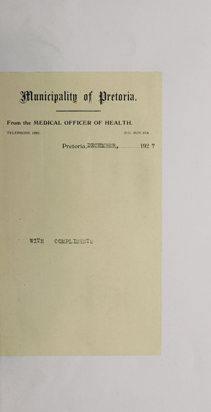 From the MEDICAL OFFICER OF HEALTH. TELEPHONE 1221. P.O. P r e t o r i a ,■iGEMHEJi^ BOX 234. 192 7 with CQMPLD/t3I^fc>