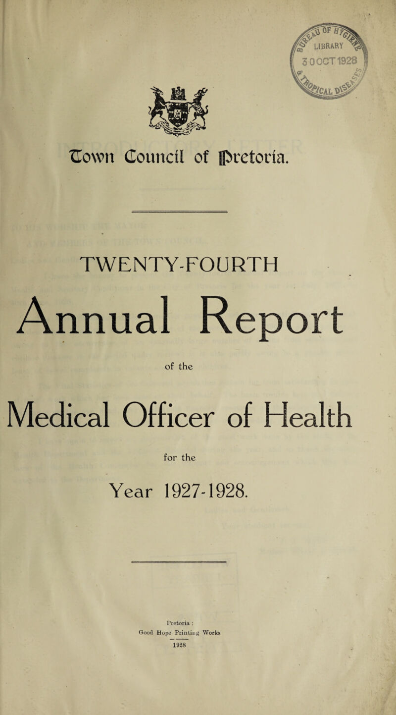 TWENTY-FOURTH Annual Report of the Medical Officer of Health for the Year 1927-1928. Pretoria : Good Hope Printing Works 1928