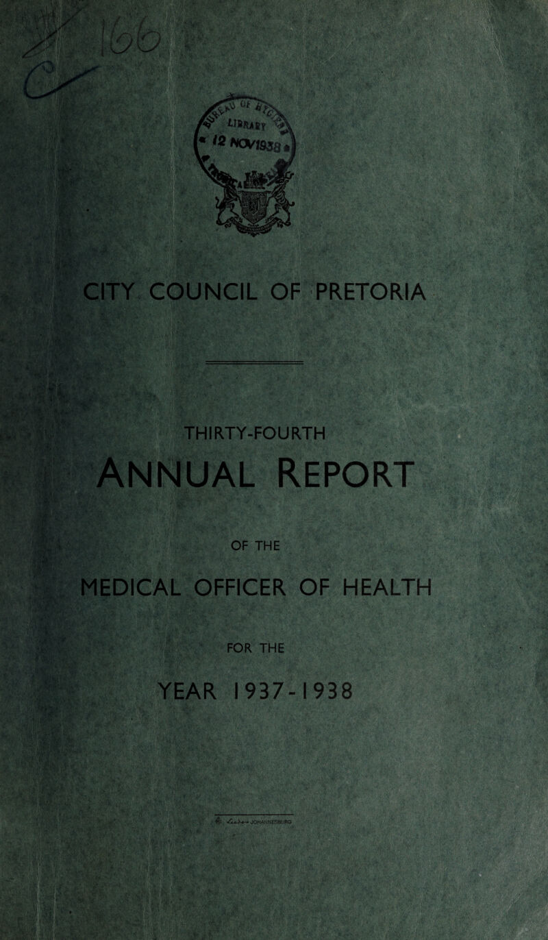 V V ti- : «-J ■ V -r> * •a ’ i-L»fc < •- '■ . . <f ' \ • . „• - vTA -. •• 17 T' ’•■'l S .v. •;>. ' : MEDICAL OFFICER OF HEALTH FOR THE :* . YEAR 1937-1938 V&jJ' r | ' , JOHANNESBURG