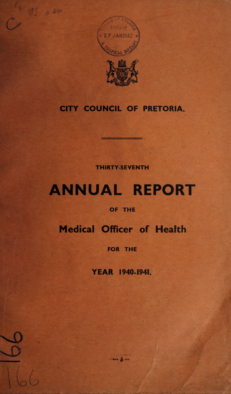 CITY COUNCIL OF PRETORIA. THIRTY-SEVENTH '* • -* •' ANNUAL REPORT OF THE Medical Officer of Health FOR THE YEAR 1940-1941.
