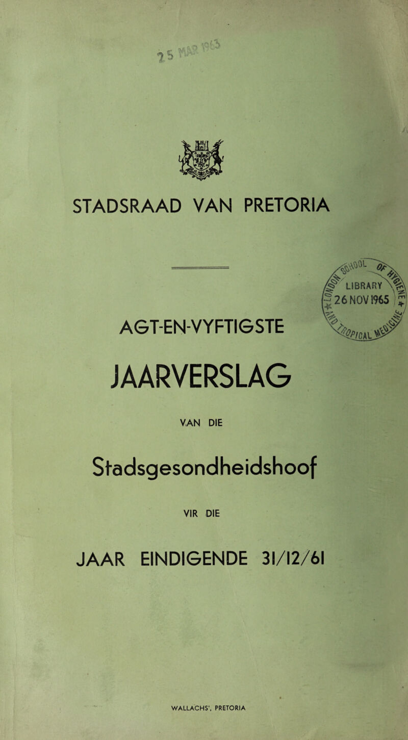 STADSRAAD VAN PRETORIA AGT-EN-VYFTIGSTE JAARVERSLAG VAN DIE Stadsgesondheidshoof VIR DIE JAAR EINDIGENDE 31/12/61 WALLACHS'. PRETORIA