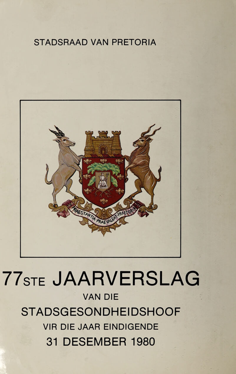 STADSRAAD VAN PRETORIA 77ste JAARVERSLAG VAN DIE STADSGESONDHEIDSHOOF VIR DIE JAAR EINDIGENDE 31 DESEMBER 1980