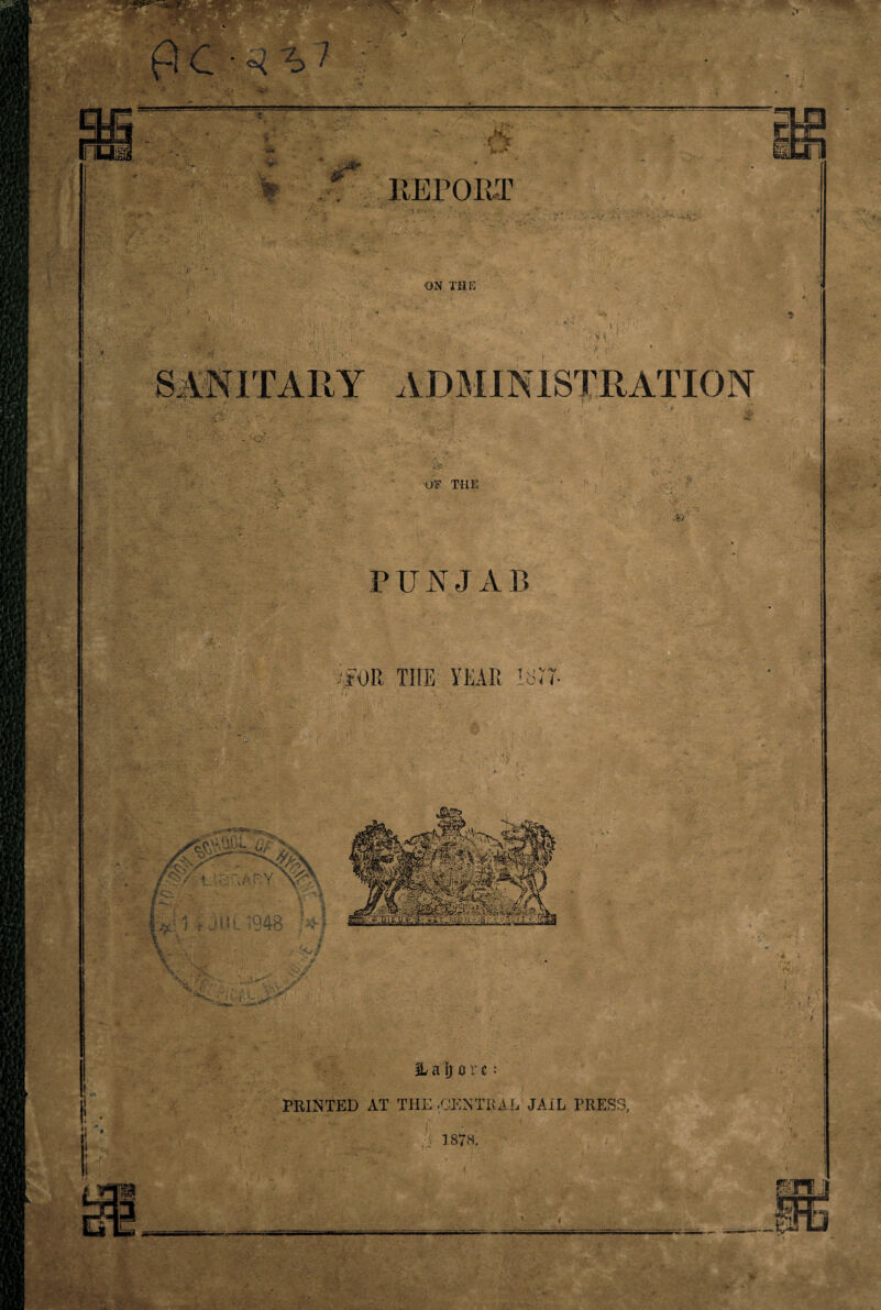 “• 7* '«■ * ' ji-' # V 4 fr. REPORT •v '•>■* ■ ON THE i4i ' 1 • ; , V ‘ j£ ADMINISTRATION OF THE PUNJAB -te IL a ij 0 r c: v- - - V- PRINTED AT THE .CENTRAL JAIL PRESS, I 1878.