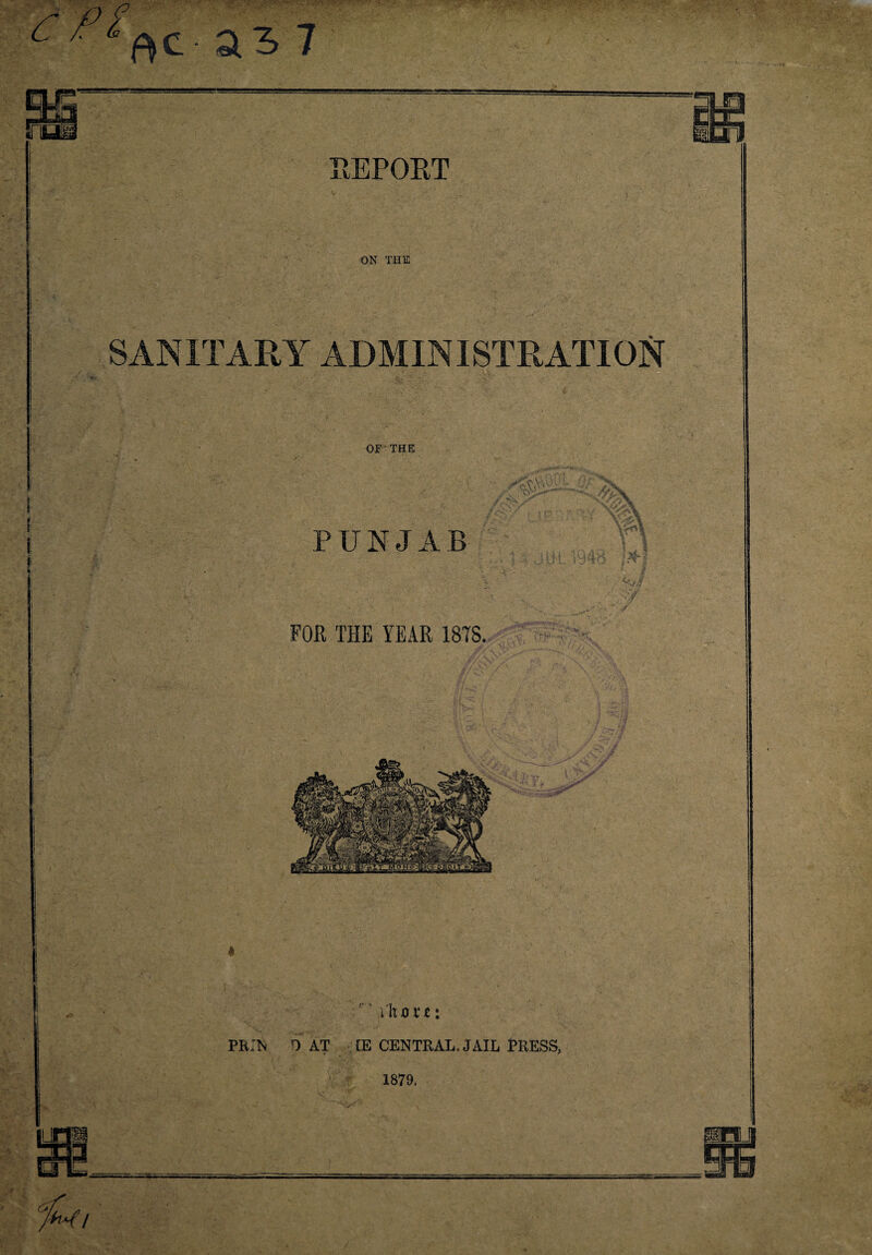ftC-ail ON THE SANITARY ADMINISTRATION OF THE PUNJAB FOR THE YEAR 18TS. x'hoxt: PRIN O AT CE CENTRAL. JAIL TRESS, 1879. *****