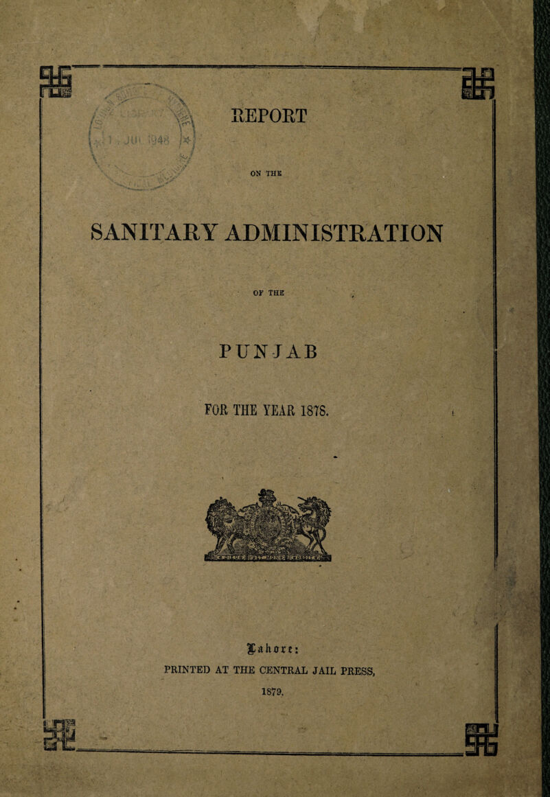 REPORT ON THE SANITARY ADMINISTRATION OF THE PUNJAB FOR THE YEAR 1878. 1 -A' '' Yl 948 TV/ JCahort: PRINTED AT THE CENTRAL JAIL PRESS,