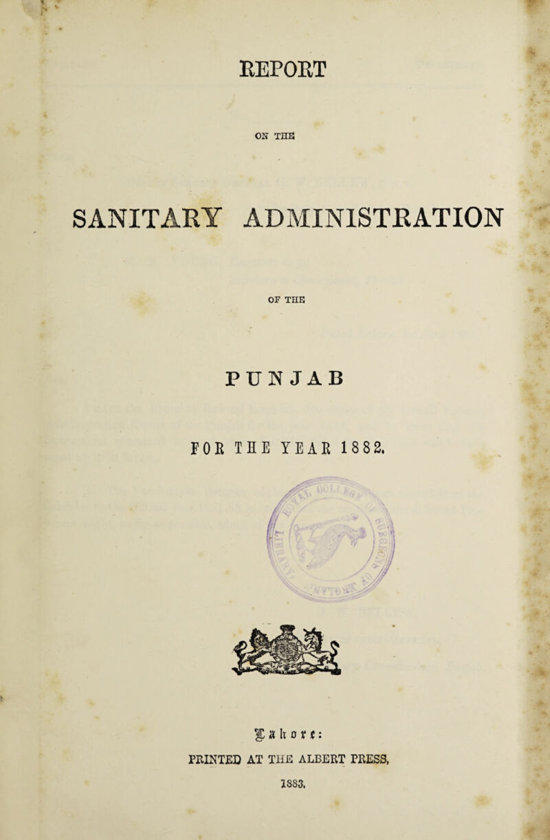 REPORT ON THE SANITARY ADMINISTRATION OF THE PUNJAB FOR TEE YEAR 1882. 3P a It o x t: PRINTED AT THE ALBERT PRESS,