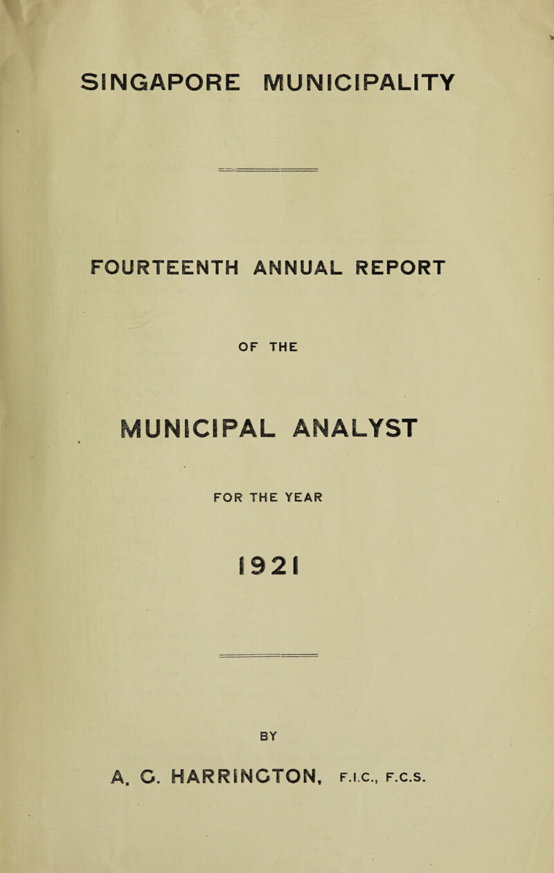 SINGAPORE MUNICIPALITY FOURTEENTH ANNUAL REPORT OF THE MUNICIPAL ANALYST FOR THE YEAR 1921 BY A. O. HARRINGTON, f.i.c., f.c.s.