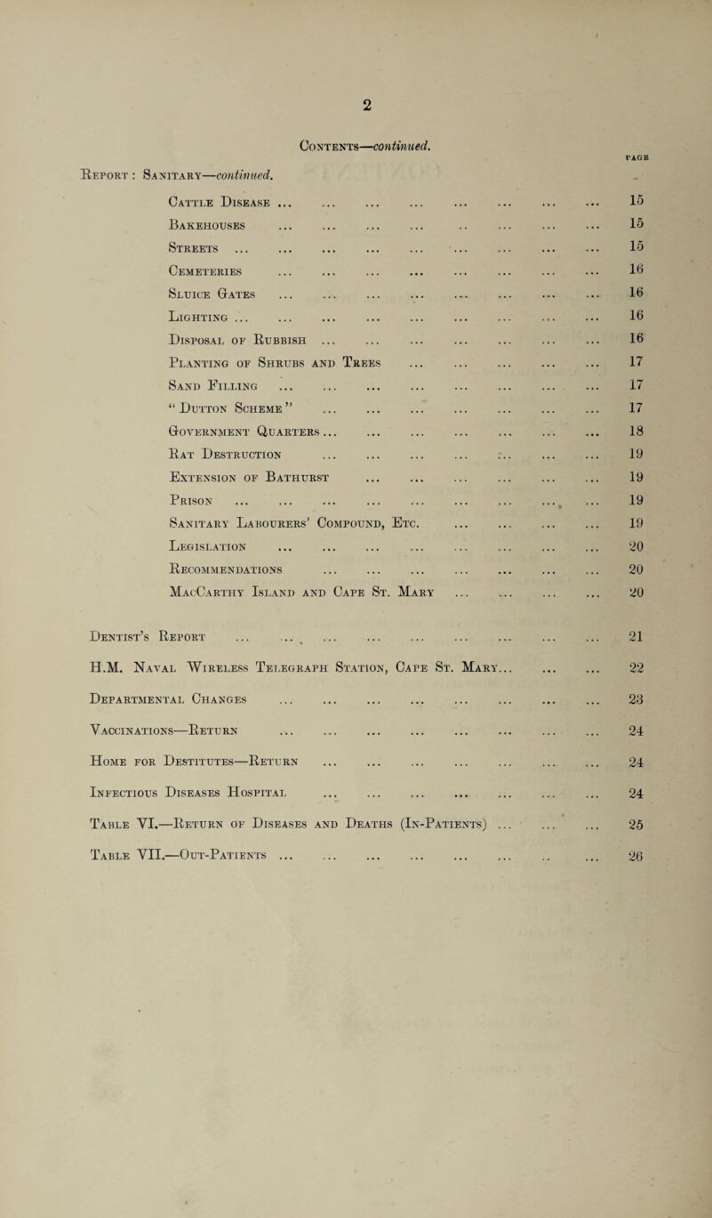 Contents—continued. TAGE Report : Sanitary—continued. Cattle Disease ... ... ... ... ... ... ... ... 15 Bakehouses ... ... ... ... .. ... ... ... 15 Streets ... ... ... ... ... ... ... ... ... 15 Cemeteries ... ... ... ... ... ... ... ... 16 Sluice Gates ... ... ... ... ... ... ... ... 16 Lighting ... ... ... ... ... ... ... ... ... 16 Disposal of Rubbish ... ... ... ... ... ... ... 16 Planting of Shrubs and Trees ... ... ... ... ... 17 Sand Pilling ... ... ... ... ... ... ... ... 17 “Dutton Scheme” ... ... ... ... ... ... ... 17 Government Quarters... ... ... ... ... ... ... 18 Rat Destruction ... ... ... ... ... ... ... 19 Extension of Bathurst ... ... ... ... ... ... 19 Prison ... ... ... ... ... ... ... ... ... 19 Sanitary Labourers’ Compound, Etc. ... ... ... ... 19 Legislation ... ... ... ... ... ... ... ... 20 Recommendations ... ... ... ... ... ... ... 20 MacCarthy Island and Cape St. Mary ... ... ... ... 20 Dentist’s Report ... ... ... ... ... ... ... ... ... 21 H.M. Naval Wireless Telegraph Station, Cape St. Mary... ... ... 22 Departmental Changes ... ... ... ... ... ... ... ... 28 Vaccinations—Return ... ... ... ... ... ... ... ... 24 Home for Destitutes—Return ... ... ... ... ... ... ... 24 Infectious Diseases Hospital ... ... ... ... ... ... ... 24 Table VI.—Return of Diseases and Deaths (In-Patients) ... ... ... 25 Table VII.—Out-Patients ... .. ... 26